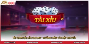 Tải Game Tài Xỉu Online - Hướng Dẫn Cài Đặt Chi Tiết